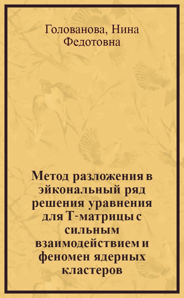 Метод разложения в эйкональный ряд решения уравнения для Т-матрицы с сильным взаимодействием и феномен ядерных кластеров : автореферат диссертации на соискание ученой степени доктора физико-математических наук : специальность 01.04.16 <Физика атомного ядра и элементарных частиц>