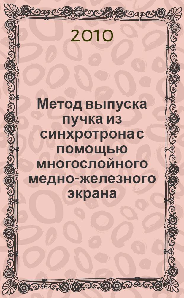 Метод выпуска пучка из синхротрона с помощью многослойного медно-железного экрана : автореферат диссертации на соискание ученой степени кандидата физико-математических наук : специальность 01.04.20 <Физика пучков заряженных частиц и ускорительная техника>