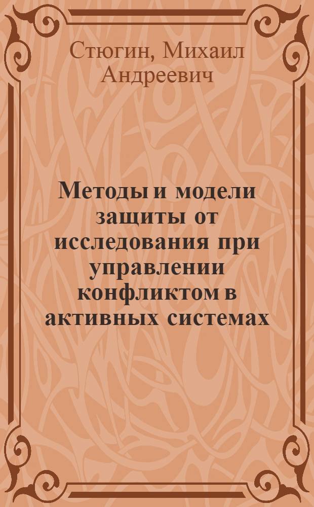 Методы и модели защиты от исследования при управлении конфликтом в активных системах : автореферат диссертации на соискание ученой степени кандидата технических наук : специальность 05.13.17 <Теоретические основы информатики>