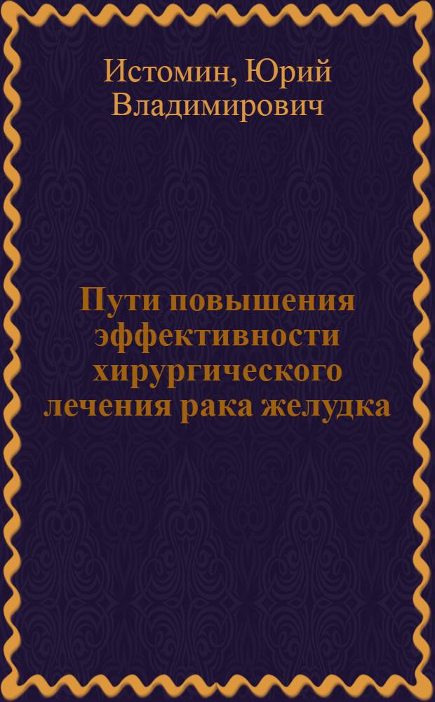 Пути повышения эффективности хирургического лечения рака желудка : автореферат диссертации на соискание ученой степени доктора медицинских наук : специальность 14.01.17 ; специальность 14.01.12 <Онкология>