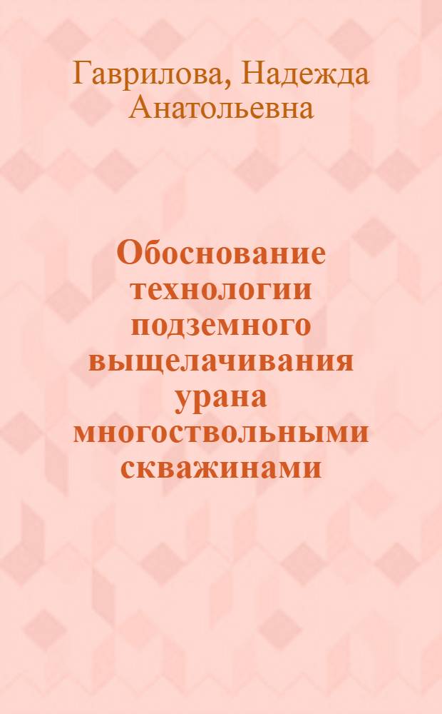 Обоснование технологии подземного выщелачивания урана многоствольными скважинами : (на примере Хиагдинского месторождения) : автореферат диссертации на соискание ученой степени кандидата технических наук : специальность 25.00.22 <Геотехнология подземная, открытая и строительная>