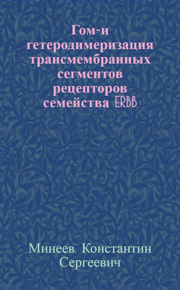 Гомо- и гетеродимеризация трансмембранных сегментов рецепторов семейства ERBB : автореферат диссертации на соискание ученой степени кандидата физико-математических наук : специальность 03.01.02 <Биофизика>