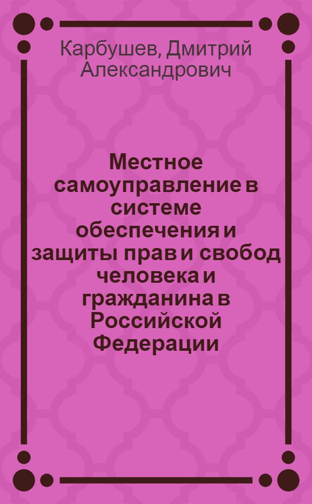 Местное самоуправление в системе обеспечения и защиты прав и свобод человека и гражданина в Российской Федерации : автореферат диссертации на соискание ученой степени кандидата юридических наук : специальность 12.00.02 <Конституционное право; муниципальное право>