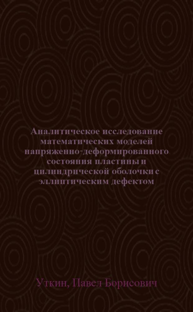 Аналитическое исследование математических моделей напряженно-деформированного состояния пластины и цилиндрической оболочки с эллиптическим дефектом : автореферат диссертации на соискание ученой степени кандидата физико-математических наук : специальность 05.13.18 <Математическое моделирование, численные методы и комплексы программ>