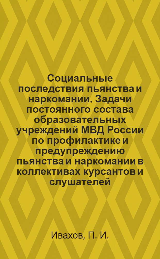 Социальные последствия пьянства и наркомании. Задачи постоянного состава образовательных учреждений МВД России по профилактике и предупреждению пьянства и наркомании в коллективах курсантов и слушателей: учебно-методич. пособие
