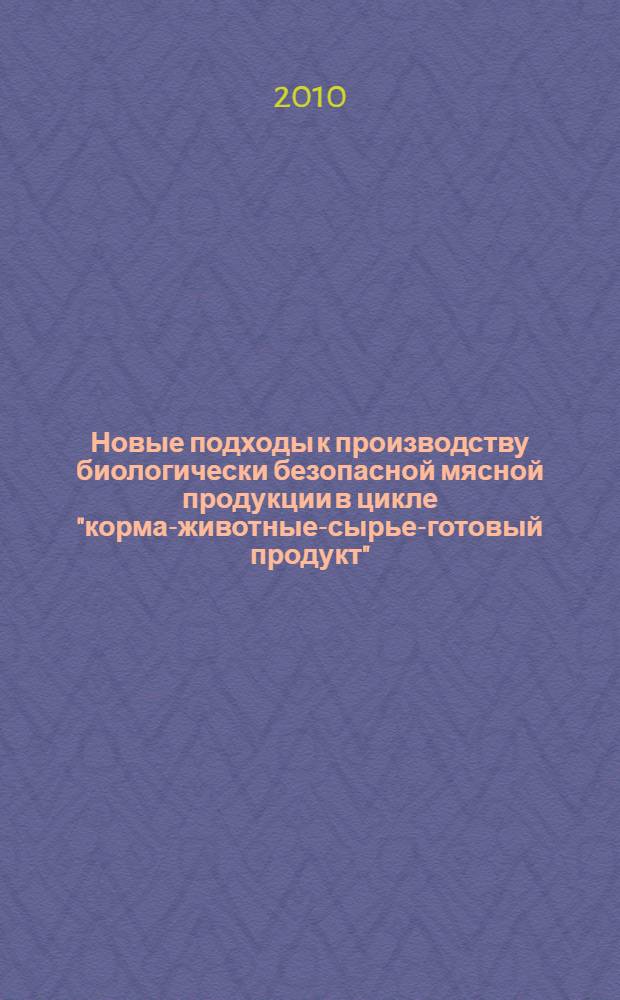 Новые подходы к производству биологически безопасной мясной продукции в цикле "корма-животные-сырье-готовый продукт" : автореферат диссертации на соискание ученой степени доктора биологических наук : специальность 06.02.10 <Частная зоотехния, технология производства продуктов животноводства>