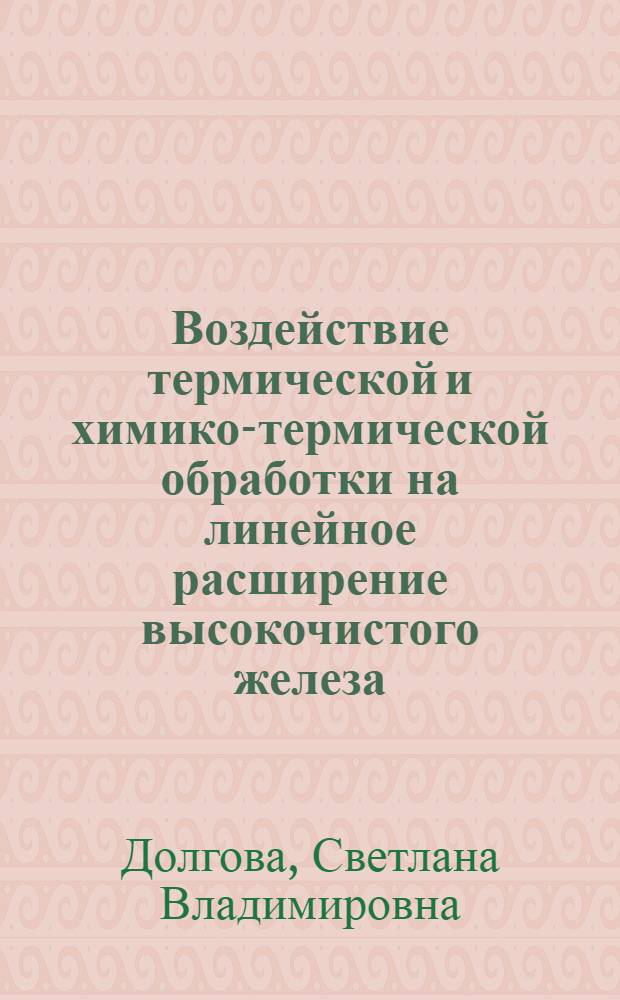 Воздействие термической и химико-термической обработки на линейное расширение высокочистого железа : автореферат диссертации на соискание ученой степени кандидата технических наук : специальность 15.06.01 <Металловедение и терм. обраб. металлов и сплавов>