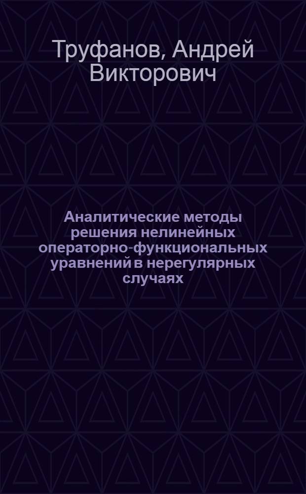 Аналитические методы решения нелинейных операторно-функциональных уравнений в нерегулярных случаях : автореферат диссертации на соискание ученой степени кандидата физико-математических наук : специальность 01.01.02 <Дифференциальные уравнения, динамические системы и оптимальное управление>
