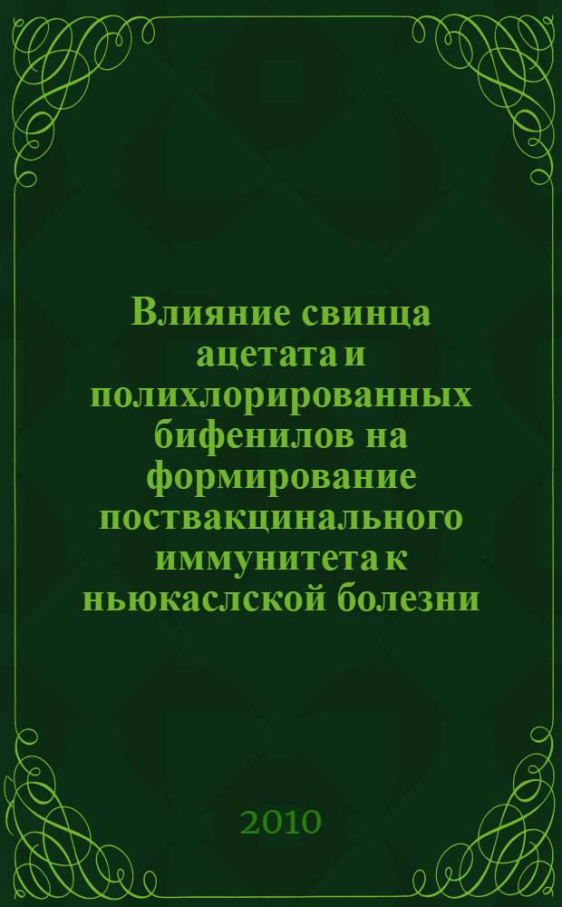 Влияние свинца ацетата и полихлорированных бифенилов на формирование поствакцинального иммунитета к ньюкаслской болезни : автореферат диссертации на соискание ученой степени кандида : специальность 06.02.03 <Ветеринарная фармакология с токсикологией> : специальность 06.02.02 <Ветеринарная микробиология, вирусология, эпизоотология, микология с митотоксикологией и иммунология>
