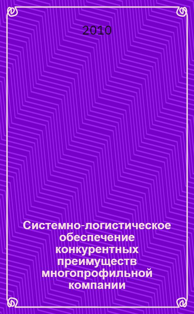 Системно-логистическое обеспечение конкурентных преимуществ многопрофильной компании : автореферат диссертации на соискание ученой степени кандидата экономических наук : специальность 08.00.05 <Экономика и управление народным хозяйством по отраслям и сферам деятельности>