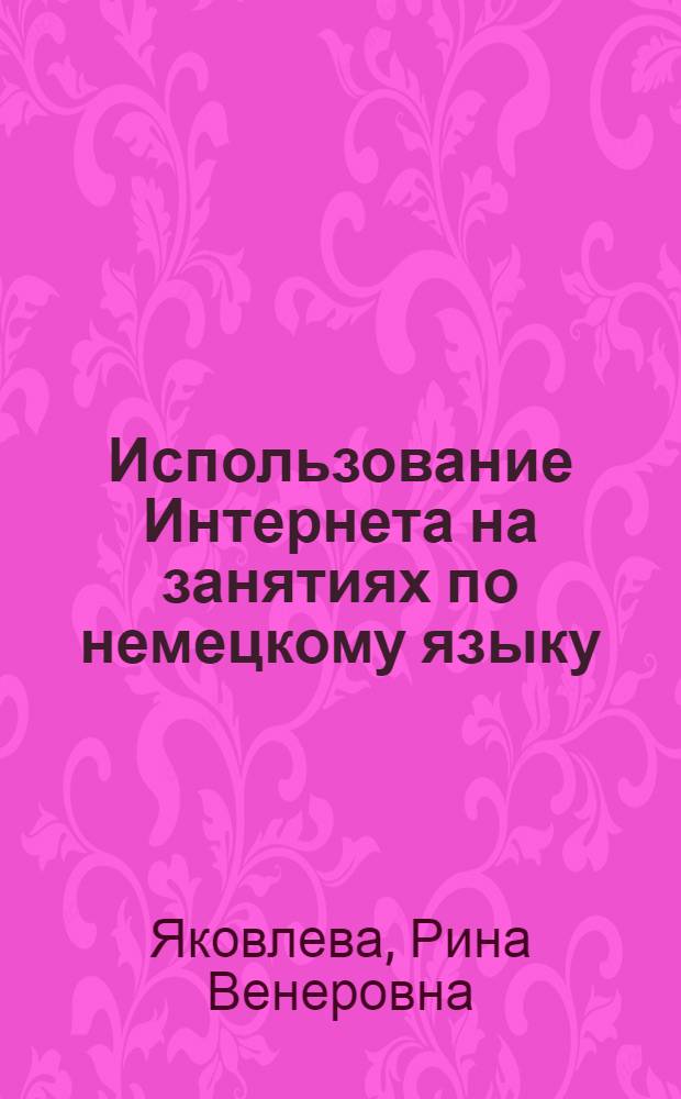 Использование Интернета на занятиях по немецкому языку : практикум