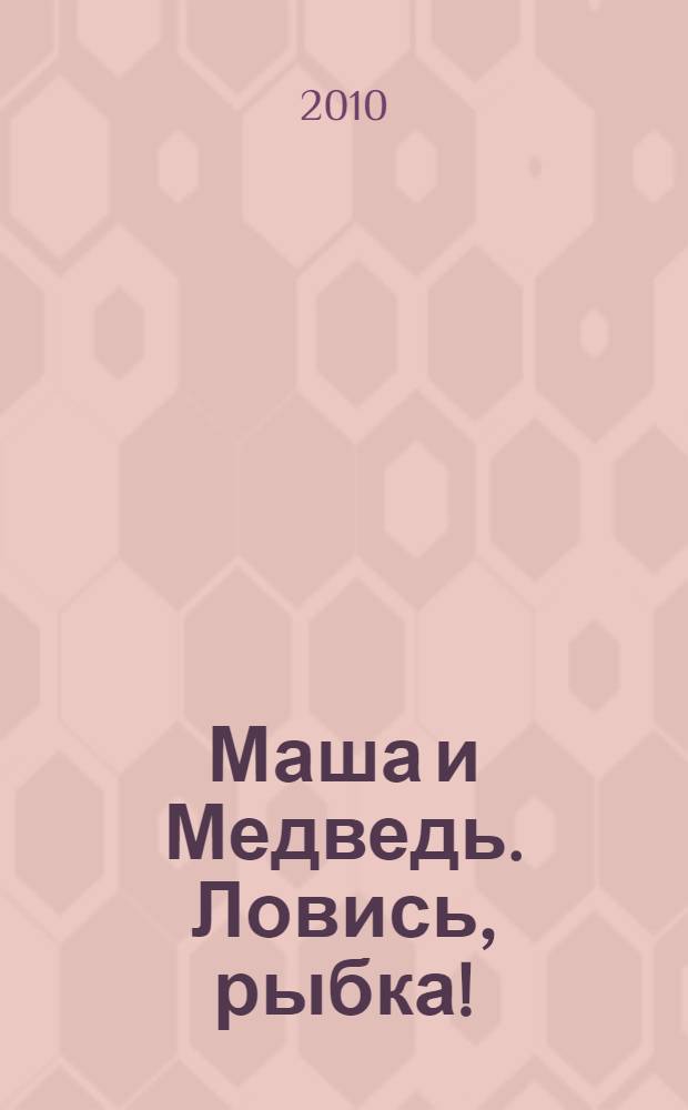 Маша и Медведь. Ловись, рыбка! : книжка-мозаика : для чтения взрослыми детям