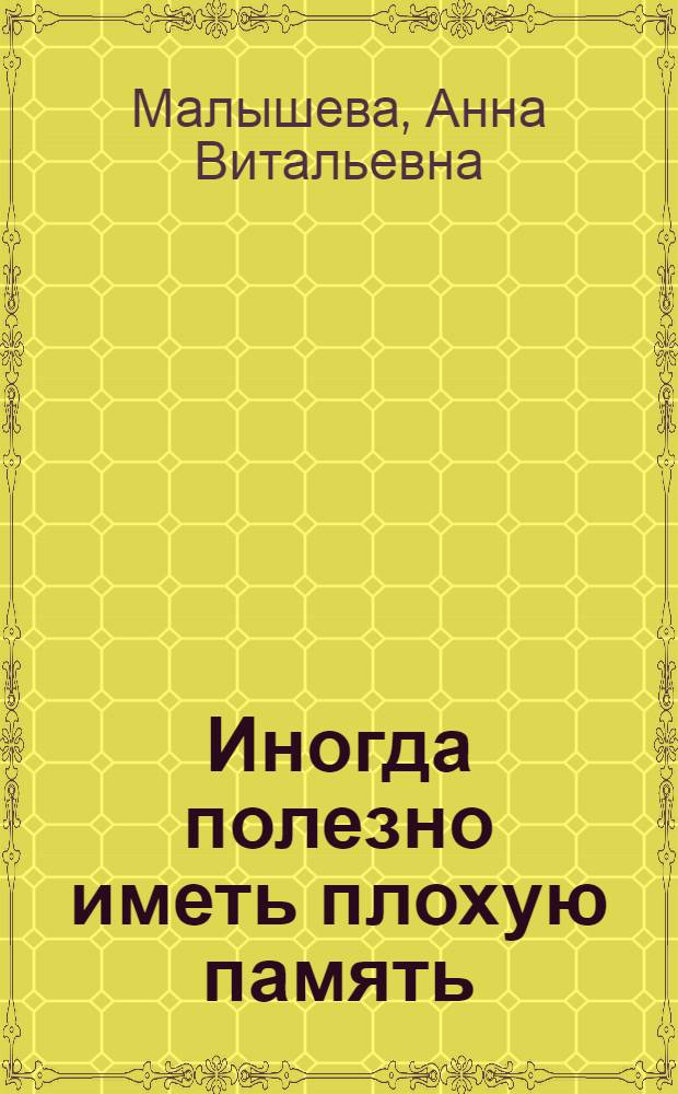 Иногда полезно иметь плохую память : роман