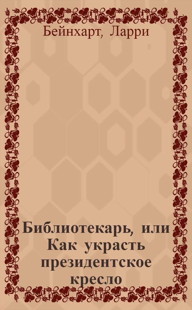 Библиотекарь, или Как украсть президентское кресло : роман
