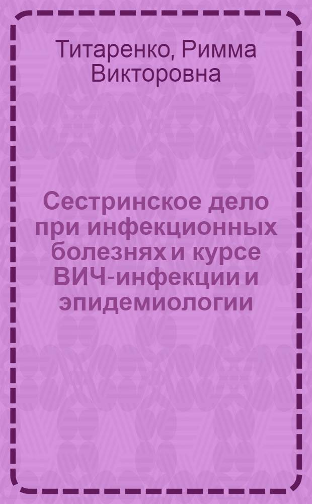 Сестринское дело при инфекционных болезнях и курсе ВИЧ-инфекции и эпидемиологии : учебное пособие для студентов образовательных учреждений среднего профессионального образования