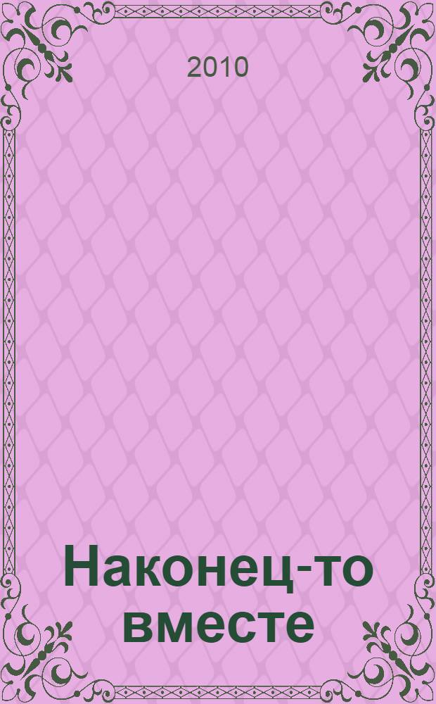 Наконец-то вместе : роман