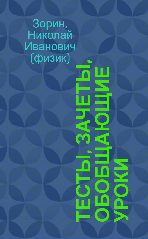 Тесты, зачеты, обобщающие уроки : 10 класс : все темы курса. Дифференцированный подход. Варианты игровых уроков. Тестовые и творческие задания. Вопросы и задачи к зачету : учебно-методическое пособие