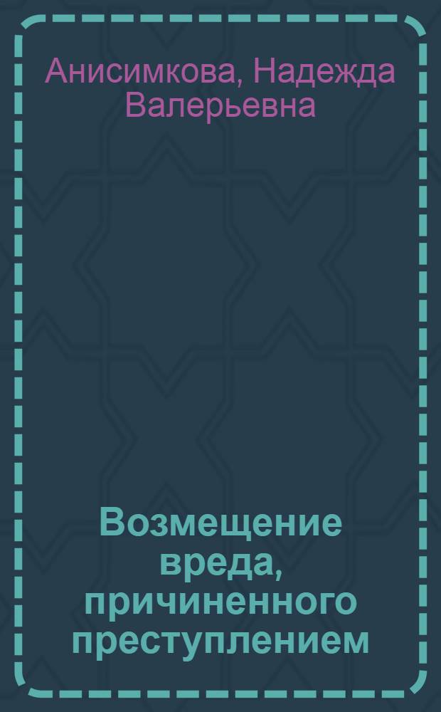 Возмещение вреда, причиненного преступлением: уголовно-правовой и гражданско-правовой аспекты проблемы : монография