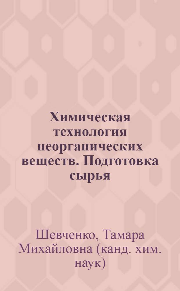 Химическая технология неорганических веществ. Подготовка сырья : курс лекций