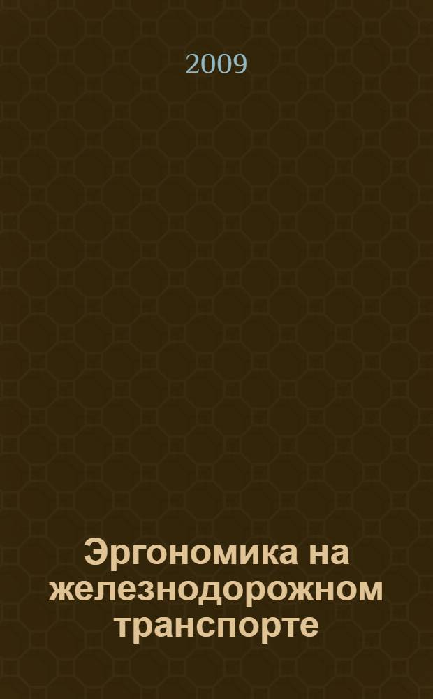 Эргономика на железнодорожном транспорте : учебное пособие для студентов вузов железнодорожного транспорта