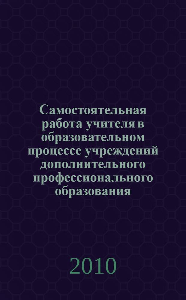 Самостоятельная работа учителя в образовательном процессе учреждений дополнительного профессионального образования: учебно-методические рекомендации