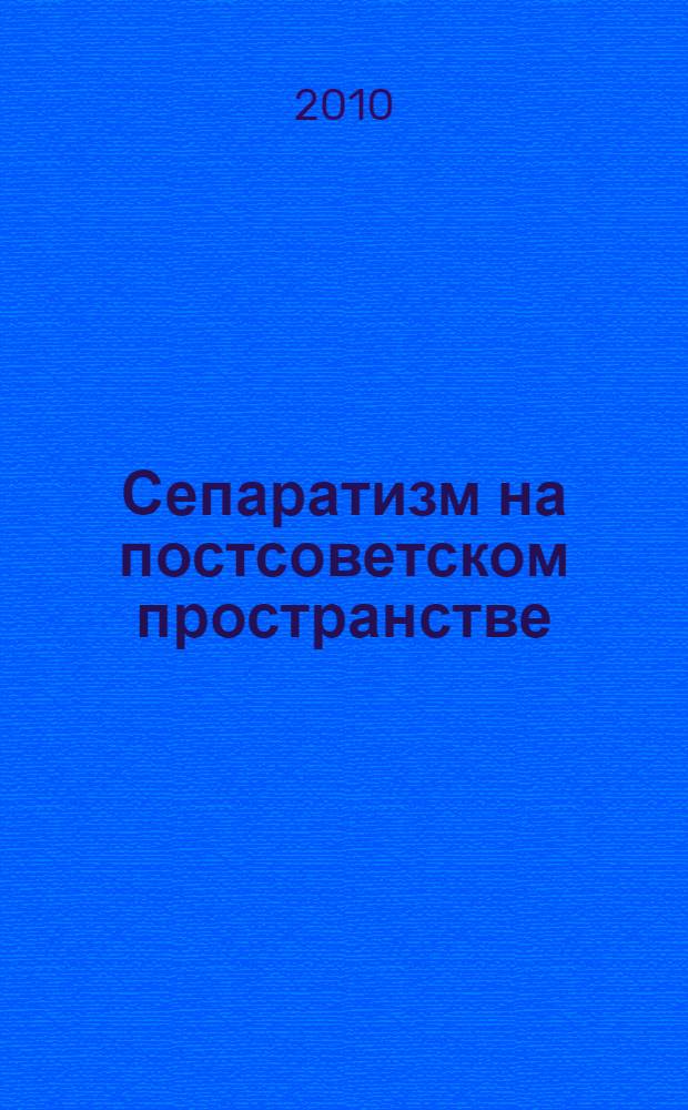 Сепаратизм на постсоветском пространстве : монография