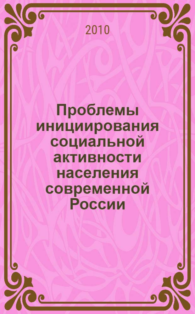 Проблемы инициирования социальной активности населения современной России : материалы Всероссийской научно-практической интернет-конференции, посвященной 80-летию Новосибирского государственного архитектурно-строительного университета (Сибстрин), 19-21 мая 2010 г
