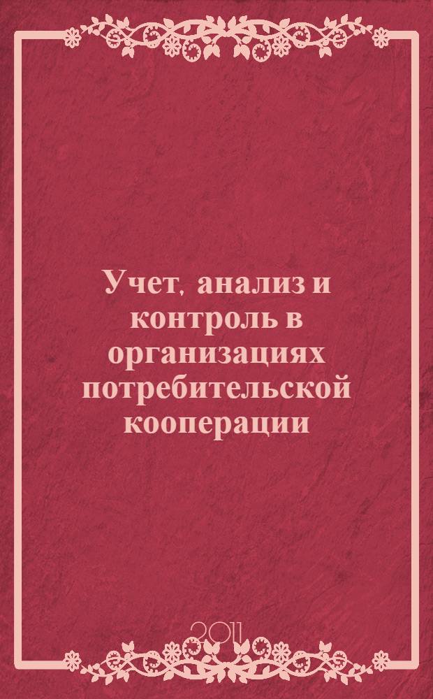 Учет, анализ и контроль в организациях потребительской кооперации : учебное пособие для преподавателей, аспирантов, студентов-магистров, обучающихся по направлению "Экономика" и экономическим специальностям