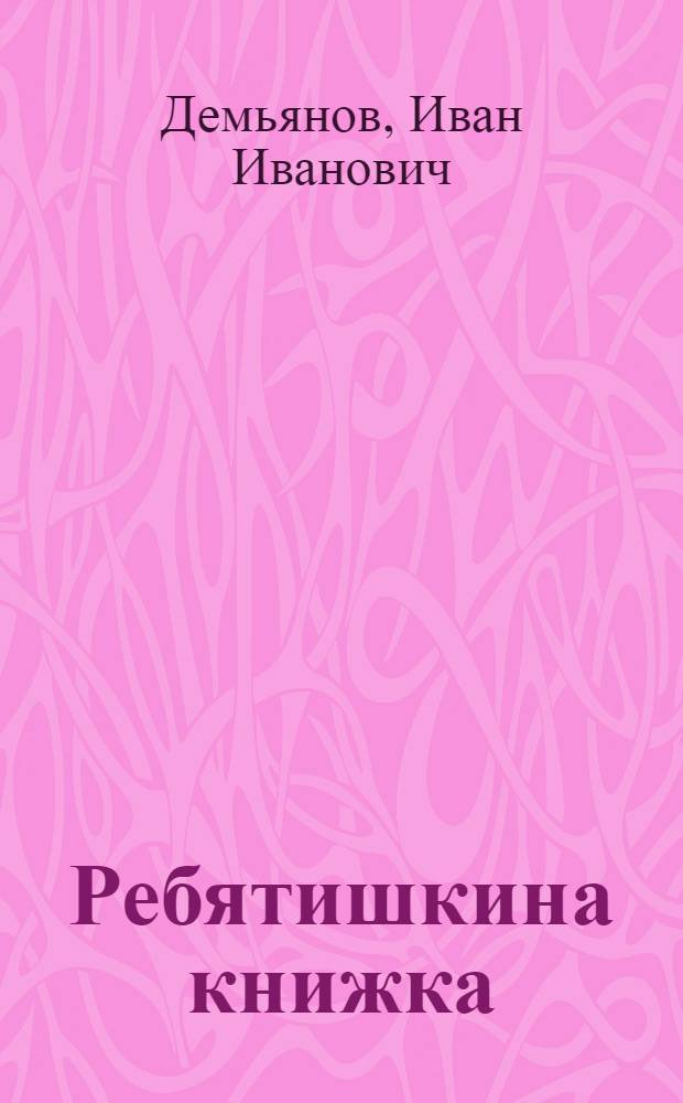 Ребятишкина книжка : стихи : для чтения взрослыми детям : для дошкольного и младшего школьного возраста, педагогов детских дошкольных учреждений