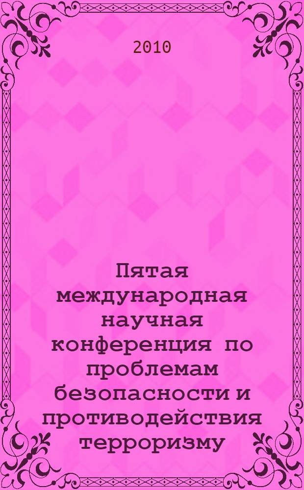 Пятая международная научная конференция по проблемам безопасности и противодействия терроризму, 29-30 октября 2009 г. Т. 1 : Материалы пленарного заседания и заседаний по тематике противодействия терроризму