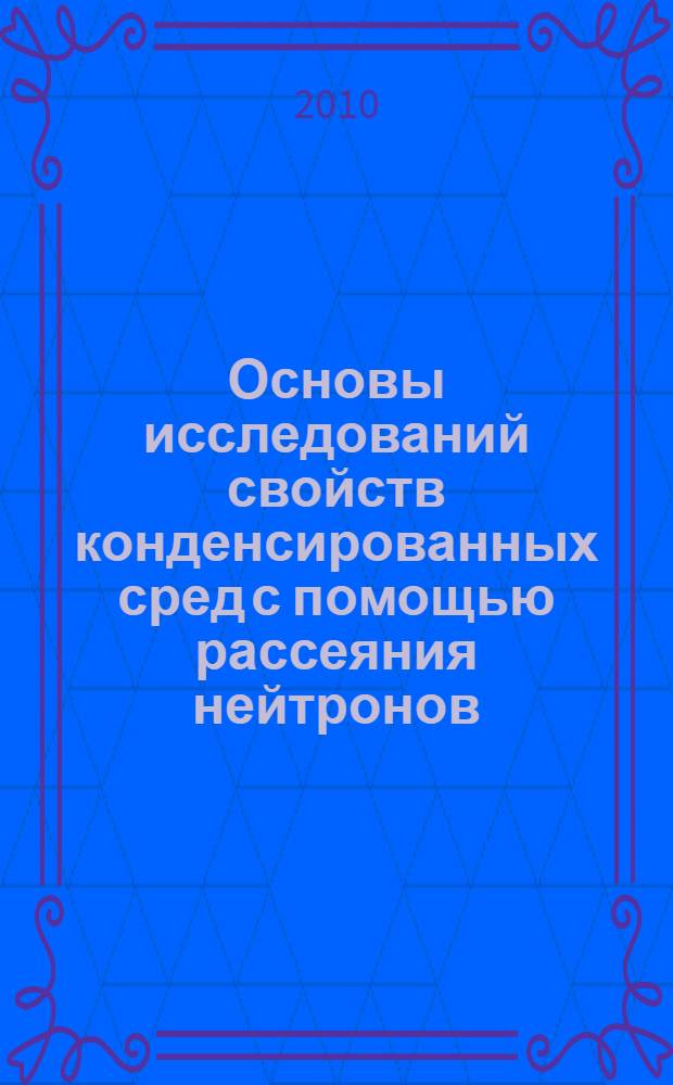 Основы исследований свойств конденсированных сред с помощью рассеяния нейтронов : учебное пособие
