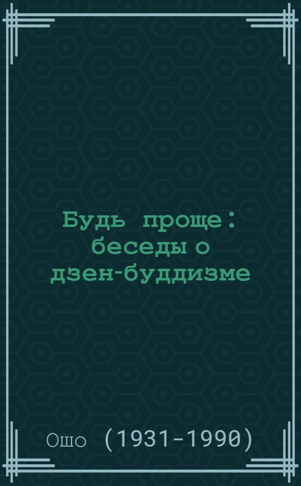 Будь проще : беседы о дзен-буддизме