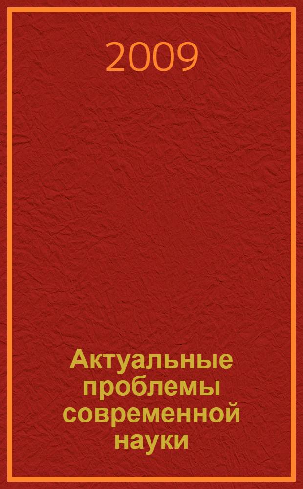 Актуальные проблемы современной науки : 4-й Международный форум (9-я Международная конференция) молодых ученых, Самара, 2008 год. Актуальные проблемы современной науки : 10-я Международная конференция молодых ученых, Самара, 2009 год