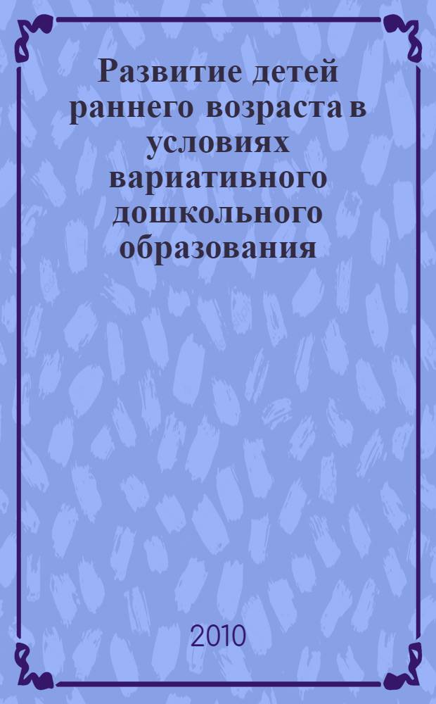 Развитие детей раннего возраста в условиях вариативного дошкольного образования : методическое пособие для работников дошкольных образовательных учреждений : сборник