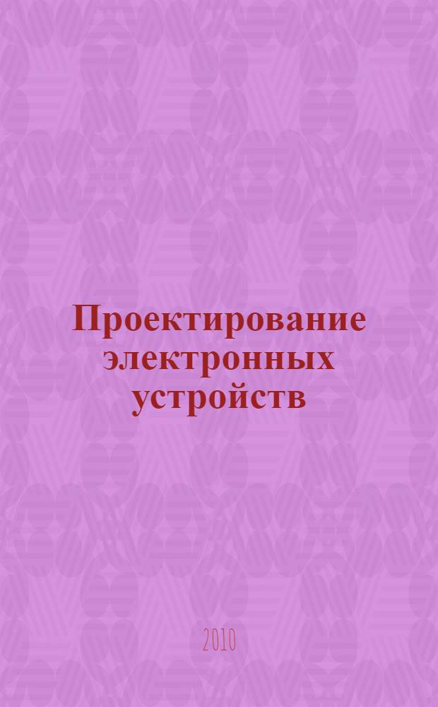 Проектирование электронных устройств : учебное пособие для студентов очной и заочной форм обучения, обучающихся по направлению 210400 "Телекоммуникации", специальностям 210404 "Многоканальные телекоммуникационные системы", 210405 "Радиосвязь, радиовещание и телевидение", 210402 "Средства связи с подвижными объектами"