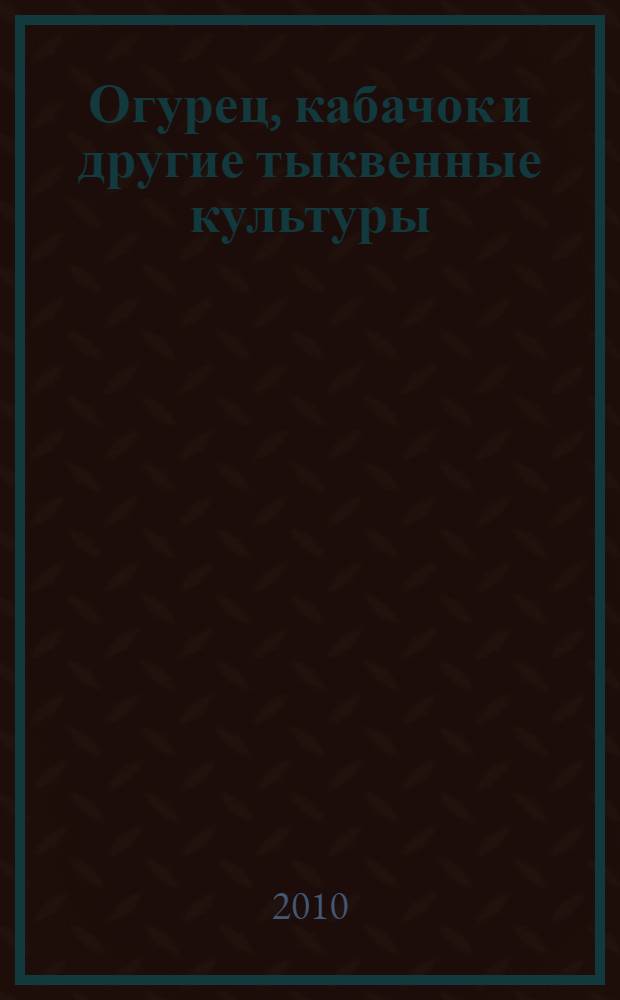 Огурец, кабачок и другие тыквенные культуры : что нужно знать для получения высоких и стабильных урожаев на Камчатке