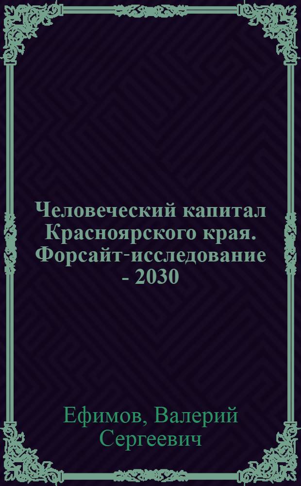 Человеческий капитал Красноярского края. Форсайт-исследование - 2030 : аналитический доклад