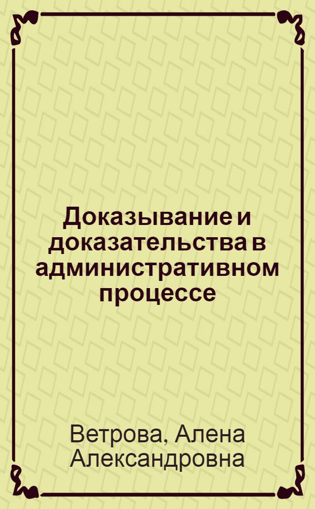 Доказывание и доказательства в административном процессе : монография