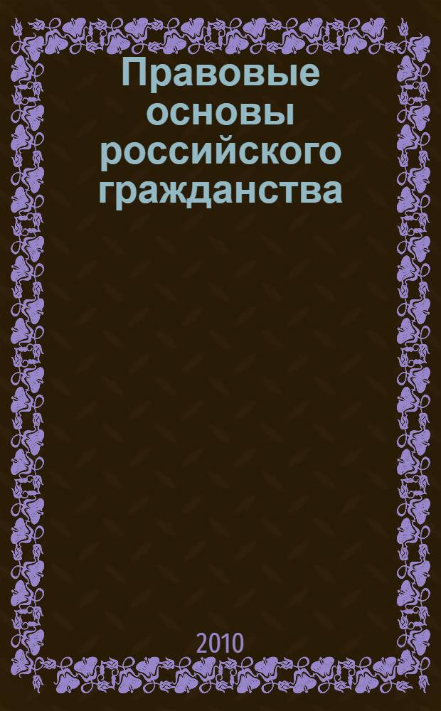 Правовые основы российского гражданства : учебное пособие для курсантов и слушателей образовательных учреждений МВД России юридического профиля : для студентов высших учебных заведений, обучающихся по специальности 030501 "Юриспруденция"; по научным специальностям 12.00.02 "Конституционное право; муниципальное право" 12.00.14 "Административное право; финансовое право"