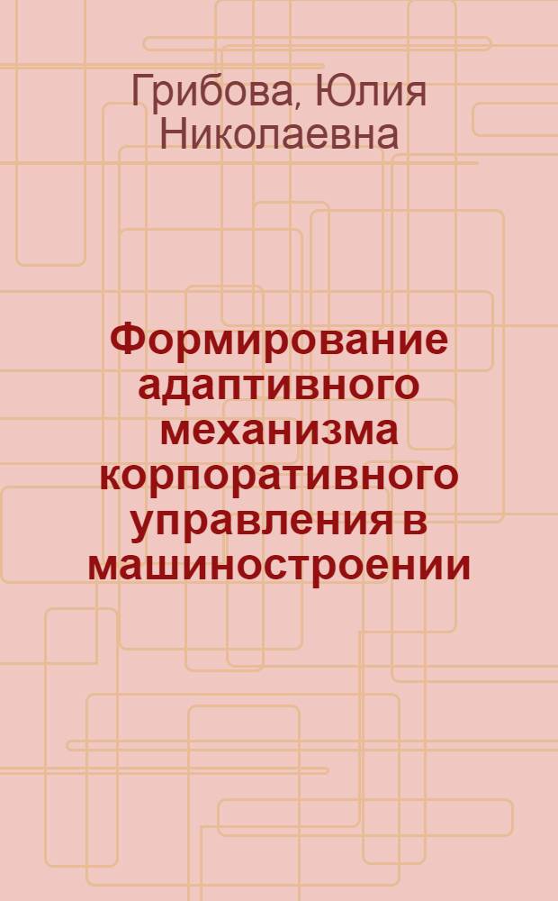 Формирование адаптивного механизма корпоративного управления в машиностроении : монография