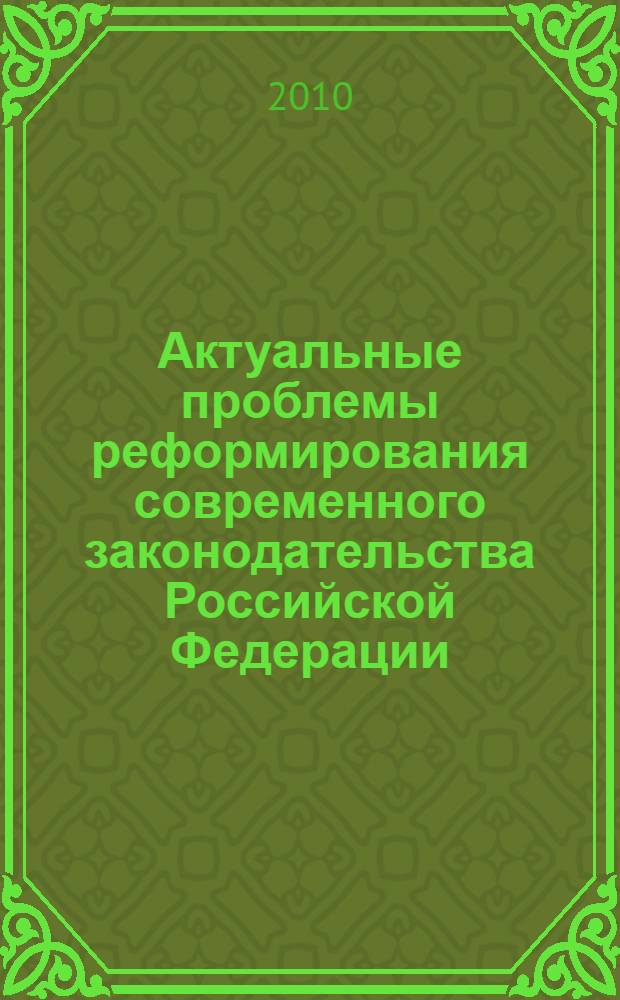 Актуальные проблемы реформирования современного законодательства Российской Федерации : сборник тезисов докладов : (по материалам Всероссийской ежегод. науч. студен. конф., Саратов, 16 апреля 2010 г.)