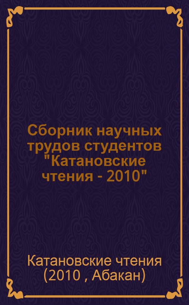 Сборник научных трудов студентов "Катановские чтения - 2010" : тезисы докладов