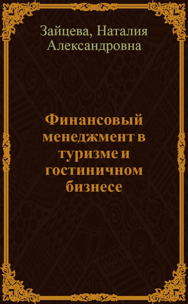 Финансовый менеджмент в туризме и гостиничном бизнесе : учебное пособие для студентов высших учебных заведений, обучающихся по специальностям 100103 "Социально-культурный сервис и туризм", 100201 "Туризм"