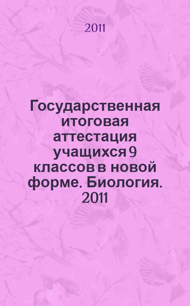 Государственная итоговая аттестация учащихся 9 классов в новой форме. Биология. 2011