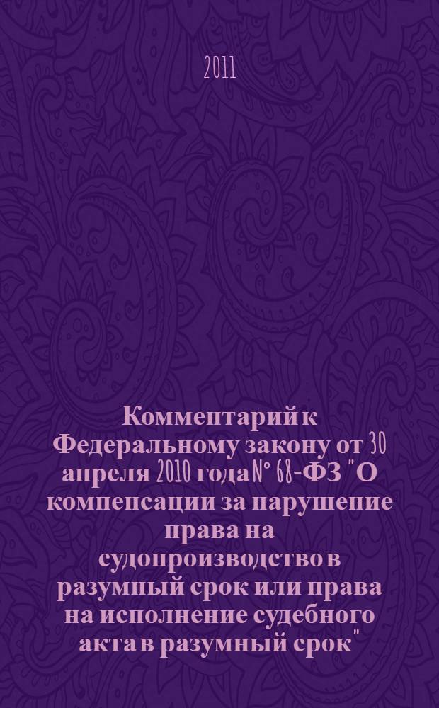 Комментарий к Федеральному закону от 30 апреля 2010 года N° 68-ФЗ "О компенсации за нарушение права на судопроизводство в разумный срок или права на исполнение судебного акта в разумный срок" : (постатейный)