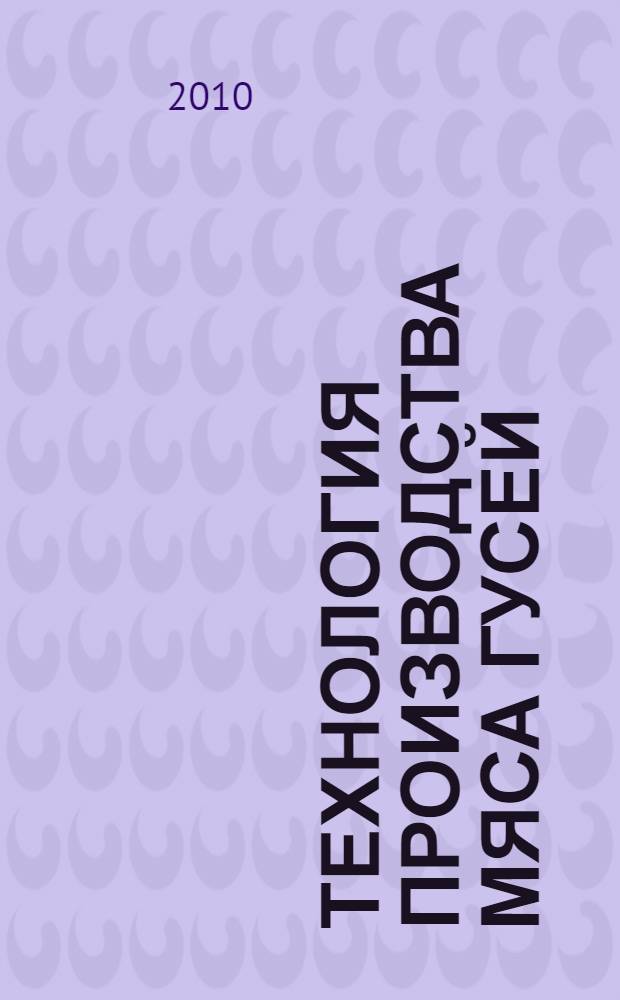 Технология производства мяса гусей : учебное пособие для студентов высших учебных заведений, обучающихся по специальности 110401.65 - "Зоотехния"