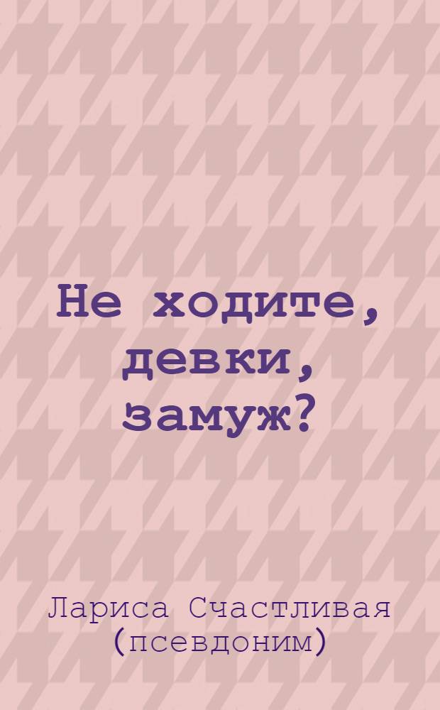 Не ходите, девки, замуж? : как избежать ошибок : психологические эссе