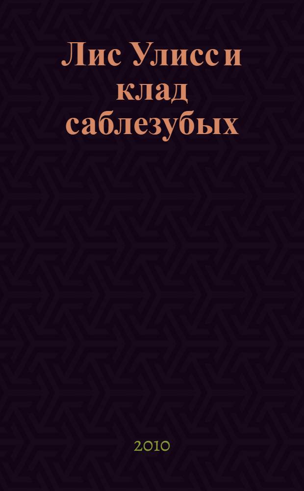 Лис Улисс и клад саблезубых : роман : для среднего школьного возраста