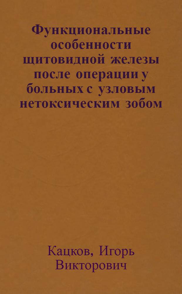Функциональные особенности щитовидной железы после операции у больных с узловым нетоксическим зобом : автореферат диссертации на соискание ученой степени к. м. н. : специальность 14.00.27 <хирургия>