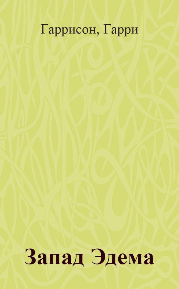 Запад Эдема; Неукротимая планета: романы / Гарри Гаррисон; пер. с англ. Ю. Соколова, Л. Жданова